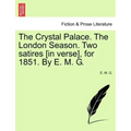 The Crystal Palace. the London Season. Two Satires [in Verse], for 1851. by E. M. G.