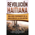 Revolución haitiana: Una guía fascinante de la abolición de la esclavitud