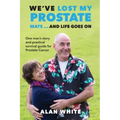 We've Lost My Prostate, Mate! ... And Life Goes On: One man's story and practical survival guide for Prostate Cancer