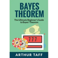 Bayes Theorem: The Ultimate Beginner's Guide to Bayes Theorem