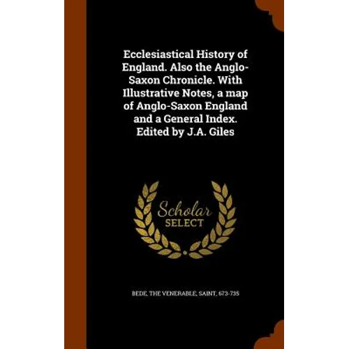 Ecclesiastical History of England. Also the Anglo-Saxon Chronicle. With Illustrative Notes, a map of Anglo-Saxon England and a General Index. Edited b