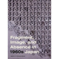 Fragment, Image, and Absence in 1960s Japan