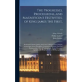 The Progresses, Processions, and Magnificent Festivities, of King James the First,: His Royal Consort, Family, and Court, Collected From Original Manu