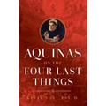 Aquinas on the Four Last Things: Everything You Need to Know about Death, Judgment, Heaven, and Hell