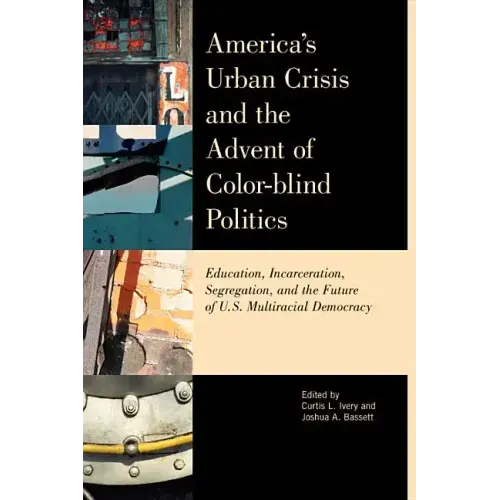 America's Urban Crisis and the Advent of Color-Blind Politics: Education, Incarceration, Segregation, and the Future of the U.S. Multiracial Democracy