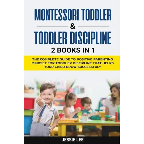 Montessori Toddler & Toddler Discipline: 2 Books in 1: The Complete Guide to Positive Parenting Mindset for Toddler Discipline that Helps Your Child G