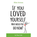 If You Loved Yourself, What Would You Do Now?: How to not hate yourself and feel better about yourself in your mind body and health, sex, money, food,