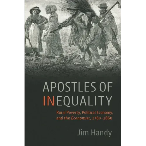 Apostles of Inequality: Rural Poverty, Political Economy, and the Economist, 1760-1860