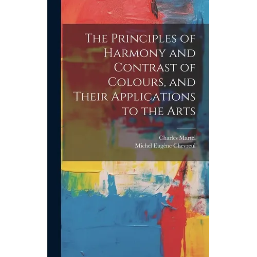 The Principles of Harmony and Contrast of Colours, and Their Applications to the Arts