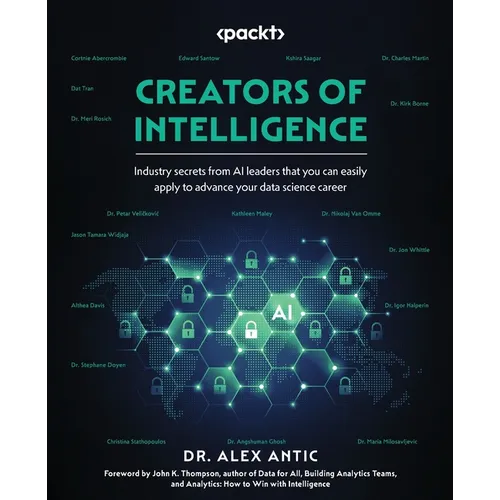 Creators of Intelligence: Industry secrets from AI leaders that you can easily apply to advance your data science career