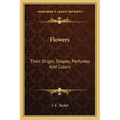 Flowers: Their Origin, Shapes, Perfumes and Colors