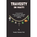 Travesty in Haiti: A true account of Christian missions, orphanages, fraud, food aid and drug trafficking