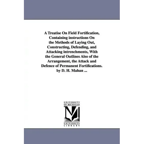A Treatise on Field Fortification, Containing Instructions on the Methods of Laying Out, Constructing, Defending, and Attacking Intrenchments, with