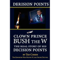 Derision Points: Clown Prince Bush the W, the Real Story of His "decision Points"