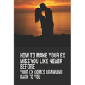 How To Make Your Ex Miss You Like Never Before: Your Ex Comes Crawling Back To You: Way To Make Your Boyfriend Come Back