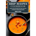 Soup Recipes Cookbook: Heavenly Tasty Soup Recipes With Simple Instructions (A Collection of Delicious Soup Recipes)
