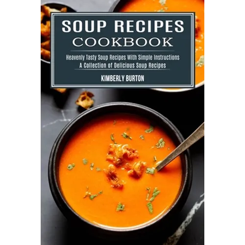 Soup Recipes Cookbook: Heavenly Tasty Soup Recipes With Simple Instructions (A Collection of Delicious Soup Recipes)