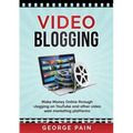 Video Blogging: Make Money Online through vlogging on YouTube and other video web marketing platforms
