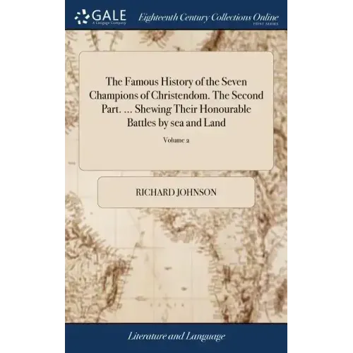 The Famous History of the Seven Champions of Christendom. The Second Part. ... Shewing Their Honourable Battles by sea and Land: Their Tilts, Justs, T