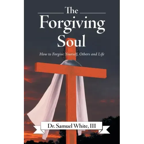 The Forgiving Soul: How to Forgive Yourself, Others and Life