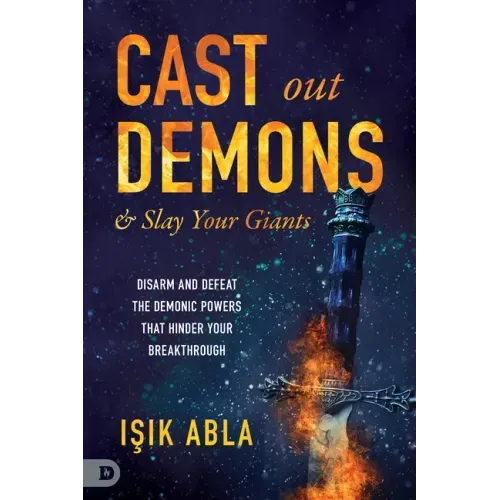 Cast Out Demons and Slay Your Giants: Disarm and Defeat the Demonic Powers That Hinder Your Breakthrough