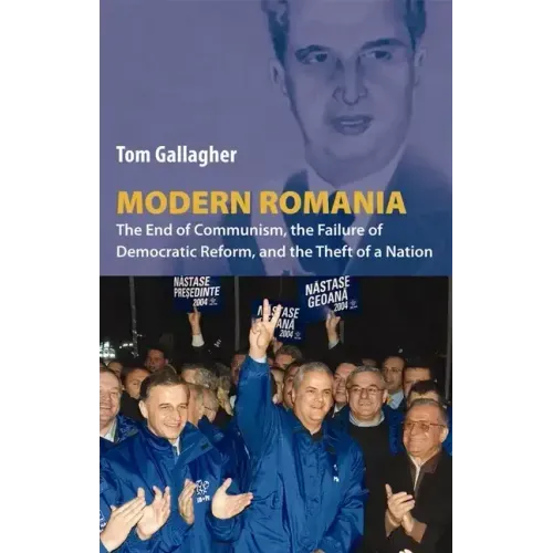 Modern Romania: The End of Communism, the Failure of Democratic Reform, and the Theft of a Nation