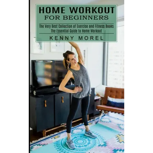 Home Workout for Beginners: The Very Best Collection of Exercise and Fitness Books (The Essential Guide to Home Workout)