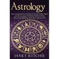 Astrology: The Comprehensive Guide to Using Zodiac Signs and Horoscopes for Better Relationships, Becoming Wealthy, and Life-Long Success