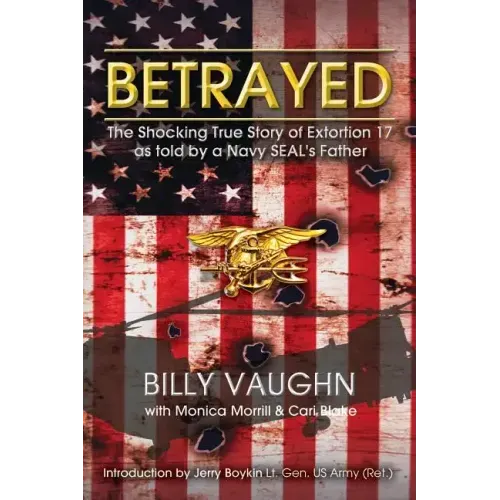Betrayed: The Shocking True Story of Extortion 17 as told by a Navy SEAL's Father