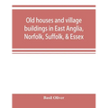 Old houses and village buildings in East Anglia, Norfolk, Suffolk, & Essex