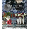 William Yeoward: Blue and White and Other Stories: A Personal Journey Through Colour