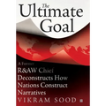 The Ultimate Goal: A Former R&aw Chief Deconstructs How Nations Construct Narratives