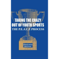 Taking the Crazy Out of Youth Sports: The P.E.A.C.E. Process