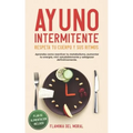 Ayuno Intermitente Respeta Tu Cuerpo Y Sus Ritmos: Aprende Cómo Reactivar Tu Metabolismo, Aumentar Tu Energía, Vivir Saludablemente Y Adelgazar Defini