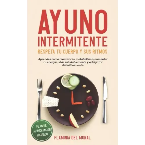 Ayuno Intermitente Respeta Tu Cuerpo Y Sus Ritmos: Aprende Cómo Reactivar Tu Metabolismo, Aumentar Tu Energía, Vivir Saludablemente Y Adelgazar Defini