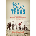 Blue Texas: The Making of a Multiracial Democratic Coalition in the Civil Rights Era