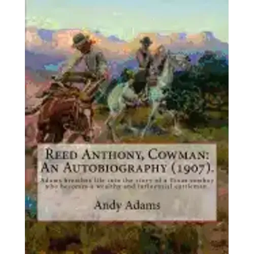 Reed Anthony, Cowman: An Autobiography (1907). By: Andy Adams: Adams Breathes Life Into the Story of a Texas Cowboy Who Becomes a Wealthy an