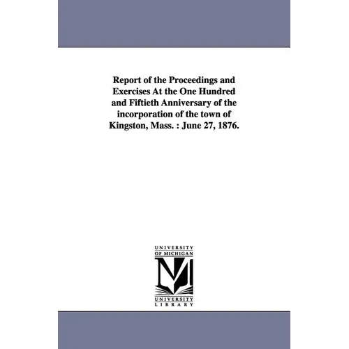 Report of the Proceedings and Exercises At the One Hundred and Fiftieth Anniversary of the incorporation of the town of Kingston, Mass.: June 27, 1876