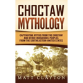 Choctaw Mythology: Captivating Myths from the Choctaw and Other Indigenous Peoples from the Southeastern United States