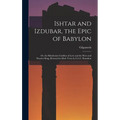 Ishtar and Izdubar, the Epic of Babylon: Or, the Babylonian Goddess of Love and the Hero and Warrior King, Restored in Mod. Verse by L.L.C. Hamilton