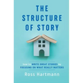The Structure of Story: How to Write Great Stories by Focusing on What Really Matters