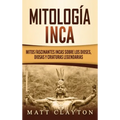 Mitología Inca: Mitos fascinantes incas sobre los dioses, diosas y criaturas legendarias