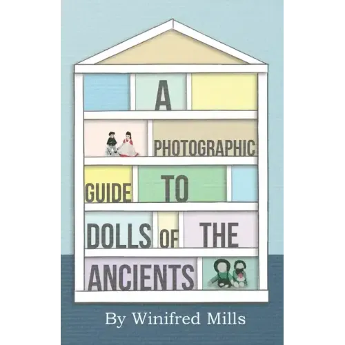 A Photographic Guide to Dolls of the Ancients - Egyptian, Greek, Roman and Coptic Dolls - Paperback