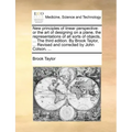 New Principles of Linear Perspective: Or the Art of Designing on a Plane, the Representations of All Sorts of Objects, ... the Third Edition. by Brook