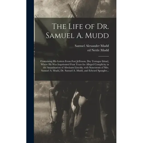 The Life of Dr. Samuel A. Mudd; Containing His Letters From Fort Jefferson, Dry Tortugas Island, Where He Was Imprisoned Four Years for Alleged Compli