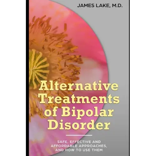 Alternative Treatments of Bipolar Disorder: Safe, effective and affordable approaches and how to use them