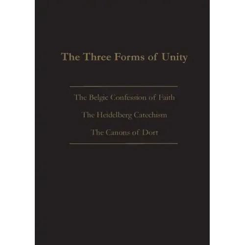 The Three Forms of Unity: Belgic Confession of Faith, Heidelberg Catechism & Canons of Dort