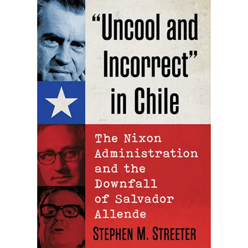 "Uncool and Incorrect" in Chile: The Nixon Administration and the Downfall of Salvador Allende