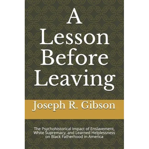 A Lesson Before Leaving: The Psychohistorical Impact of Enslavement, White Supremacy, and Learned Helplessness on Black Fatherhood in America