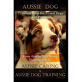 Aussie Dog Training Book for Aussie Dogs and Puppies, By D!G THIS DOG Training, From the Car Ride Home Training Begins, Aussie Caring & Aussie Dog Tra
